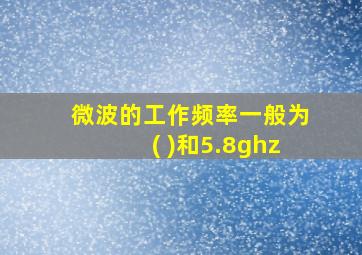 微波的工作频率一般为( )和5.8ghz